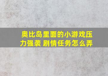 奥比岛里面的小游戏压力强袭 剧情任务怎么弄